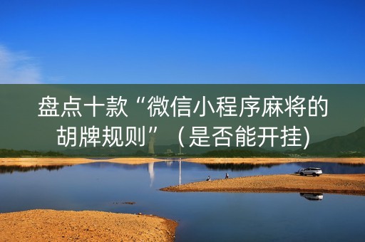 盘点十款“微信小程序麻将的胡牌规则”（是否能开挂)