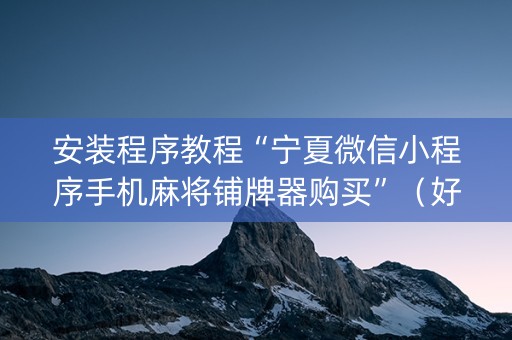 安装程序教程“宁夏微信小程序手机麻将铺牌器购买”（好友房怎么才能赢)