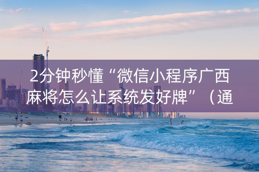 2分钟秒懂“微信小程序广西麻将怎么让系统发好牌”（通用挂软件多少钱)