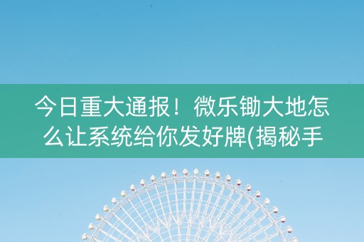 今日重大通报！微乐锄大地怎么让系统给你发好牌(揭秘手机上助赢神器购买)