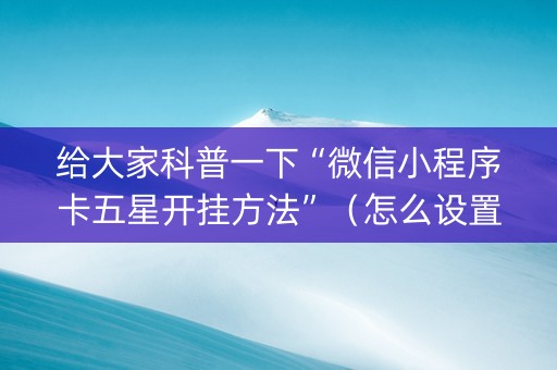 给大家科普一下“微信小程序卡五星开挂方法”（怎么设置才能赢)