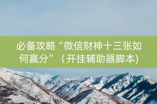 必备攻略“微信财神十三张如何赢分”（开挂辅助器脚本)