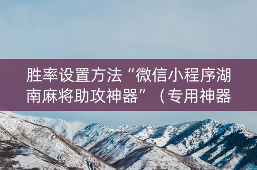 胜率设置方法“微信小程序湖南麻将助攻神器”（专用神器下载)