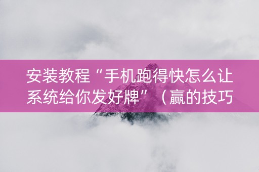 安装教程“手机跑得快怎么让系统给你发好牌”（赢的技巧规律)