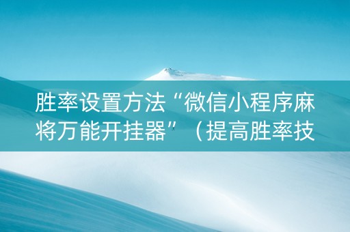胜率设置方法“微信小程序麻将万能开挂器”（提高胜率技巧)