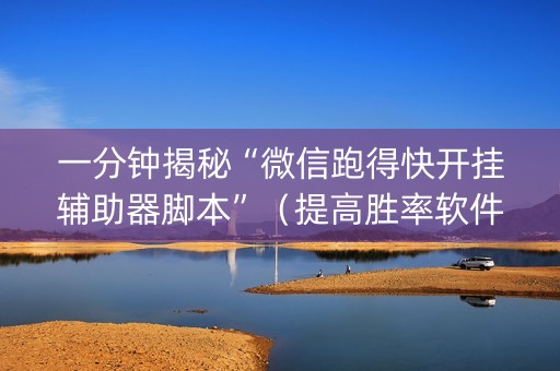 一分钟揭秘“微信跑得快开挂辅助器脚本”（提高胜率软件)