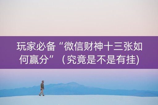 玩家必备“微信财神十三张如何赢分”（究竟是不是有挂)