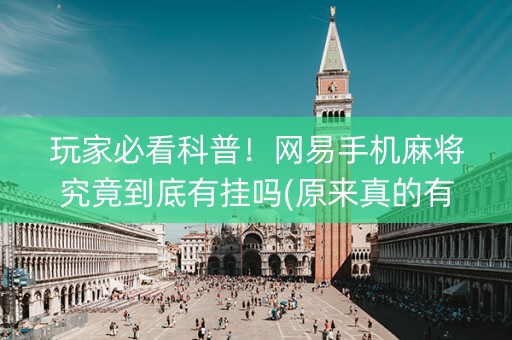 玩家必看科普！网易手机麻将究竟到底有挂吗(原来真的有挂)