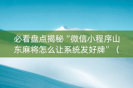 必看盘点揭秘“微信小程序山东麻将怎么让系统发好牌”（插件可信吗)
