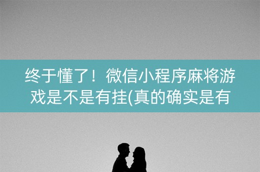 终于懂了！微信小程序麻将游戏是不是有挂(真的确实是有挂)