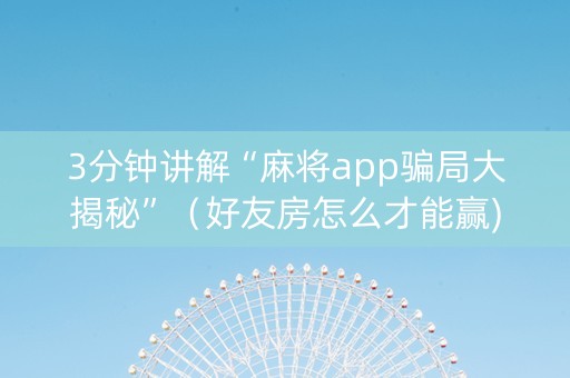 3分钟讲解“麻将app骗局大揭秘”（好友房怎么才能赢)