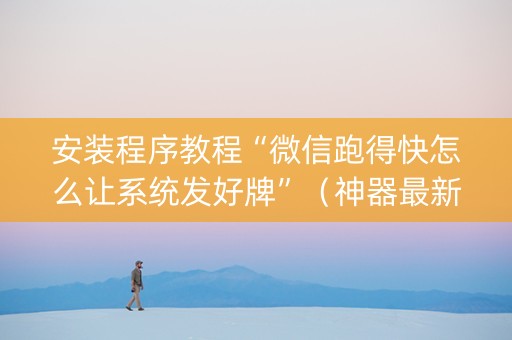 安装程序教程“微信跑得快怎么让系统发好牌”（神器最新免费)