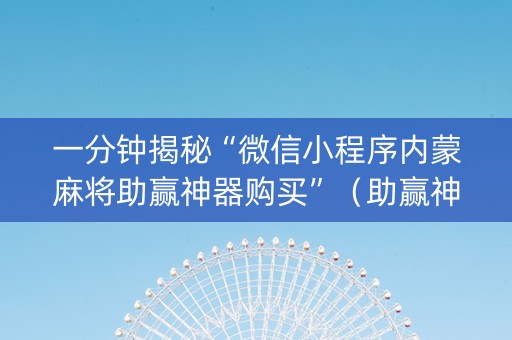 一分钟揭秘“微信小程序内蒙麻将助赢神器购买”（助赢神器购买)