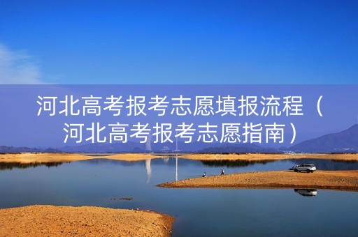 河北高考报考志愿填报流程（河北高考报考志愿指南）