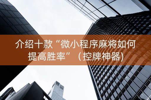 介绍十款“微小程序麻将如何提高胜率”（控牌神器)