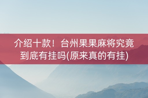 介绍十款！台州果果麻将究竟到底有挂吗(原来真的有挂)