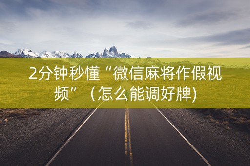 2分钟秒懂“微信麻将作假视频”（怎么能调好牌)