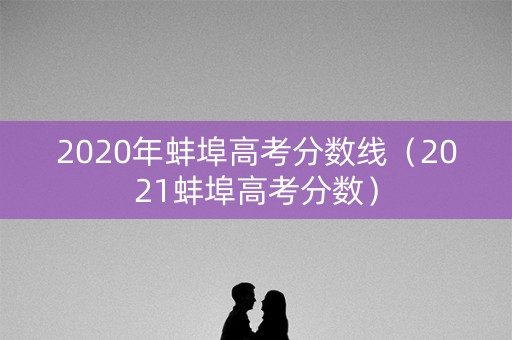 2020年蚌埠高考分数线（2021蚌埠高考分数）