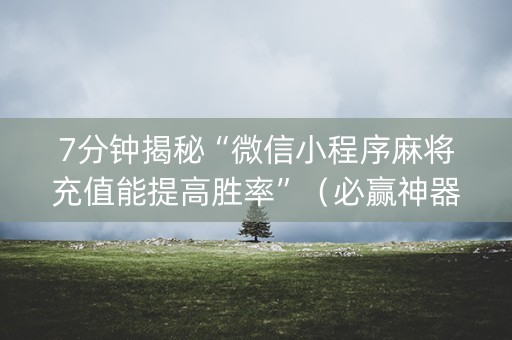 7分钟揭秘“微信小程序麻将充值能提高胜率”（必赢神器免费安装)