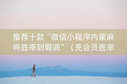 推荐十款“微信小程序内蒙麻将胜率到哪调”（充会员胜率高)
