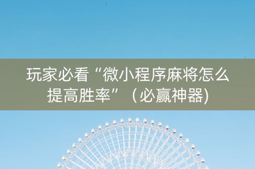 玩家必看“微小程序麻将怎么提高胜率”（必赢神器)