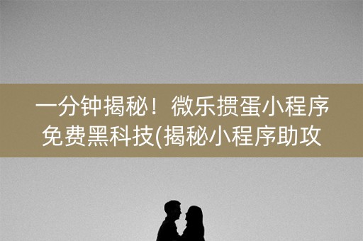 一分钟揭秘！微乐掼蛋小程序免费黑科技(揭秘小程序助攻神器)