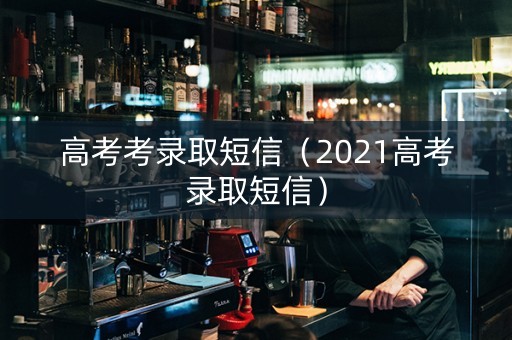 高考考录取短信（2021高考录取短信）