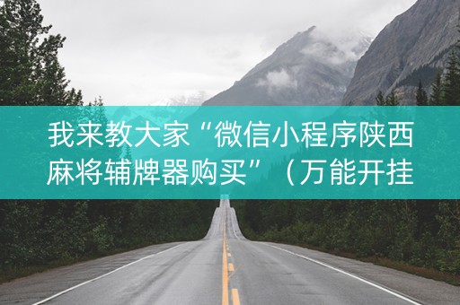 我来教大家“微信小程序陕西麻将辅牌器购买”（万能开挂器)