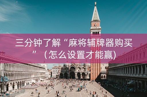三分钟了解“麻将辅牌器购买”（怎么设置才能赢)