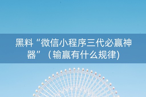 黑料“微信小程序三代必赢神器”（输赢有什么规律)