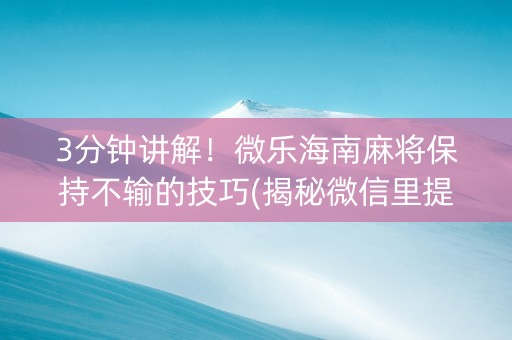 3分钟讲解！微乐海南麻将保持不输的技巧(揭秘微信里提高胜率)