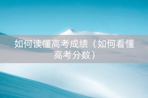 如何读懂高考成绩（如何看懂高考分数）
