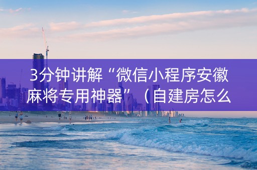 3分钟讲解“微信小程序安徽麻将专用神器”（自建房怎么赢)