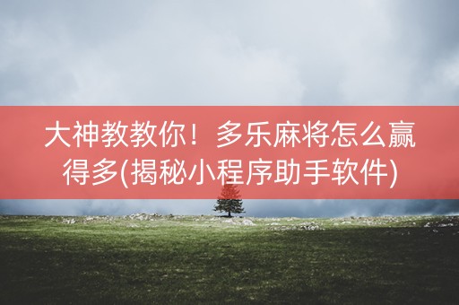 大神教教你！多乐麻将怎么赢得多(揭秘小程序助手软件)