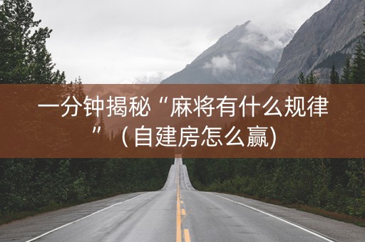 一分钟揭秘“麻将有什么规律”（自建房怎么赢)