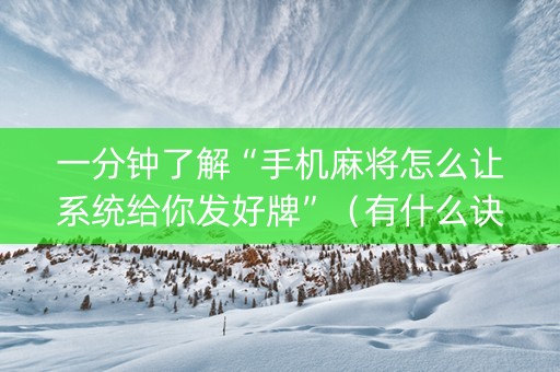 一分钟了解“手机麻将怎么让系统给你发好牌”（有什么诀窍)