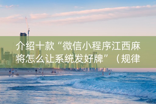 介绍十款“微信小程序江西麻将怎么让系统发好牌”（规律确实有挂)