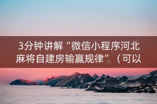 3分钟讲解“微信小程序河北麻将自建房输赢规律”（可以设置输赢吗)
