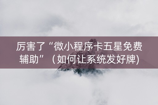 厉害了“微小程序卡五星免费辅助”（如何让系统发好牌)