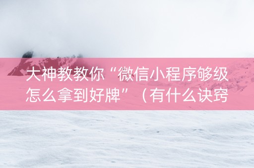 大神教教你“微信小程序够级怎么拿到好牌”（有什么诀窍)
