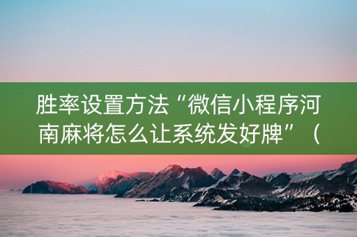 胜率设置方法“微信小程序河南麻将怎么让系统发好牌”（神器最新免费)