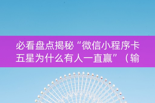 必看盘点揭秘“微信小程序卡五星为什么有人一直赢”（输赢规律)