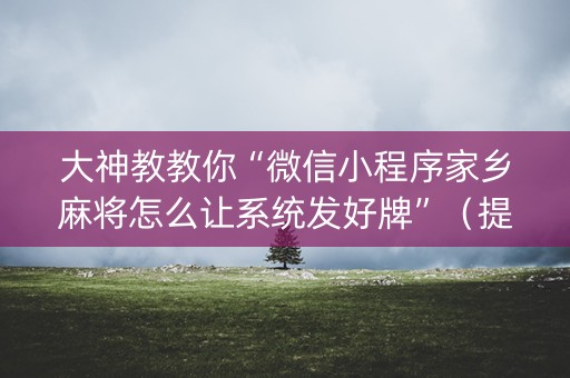 大神教教你“微信小程序家乡麻将怎么让系统发好牌”（提高胜率技巧)