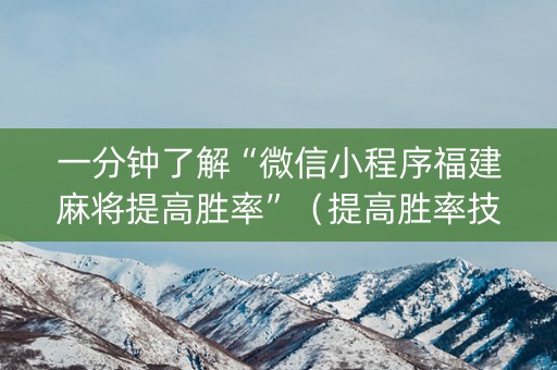 一分钟了解“微信小程序福建麻将提高胜率”（提高胜率技巧)