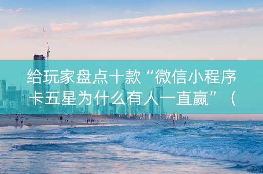 给玩家盘点十款“微信小程序卡五星为什么有人一直赢”（怎么控制输赢)