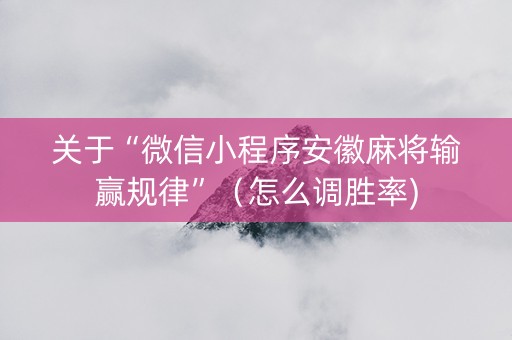 关于“微信小程序安徽麻将输赢规律”（怎么调胜率)