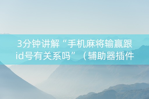 3分钟讲解“手机麻将输赢跟id号有关系吗”（辅助器插件)
