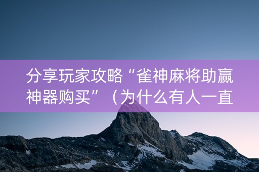 分享玩家攻略“雀神麻将助赢神器购买”（为什么有人一直赢)