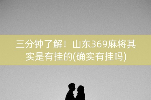 三分钟了解！山东369麻将其实是有挂的(确实有挂吗)