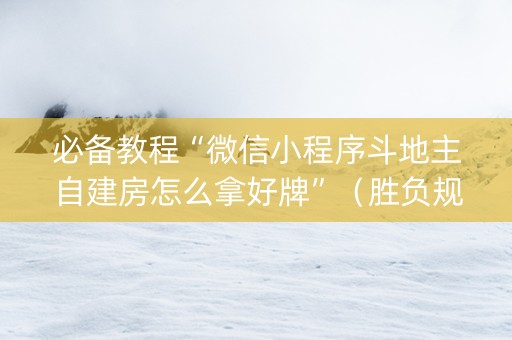 必备教程“微信小程序斗地主自建房怎么拿好牌”（胜负规律拿好牌)